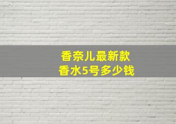 香奈儿最新款香水5号多少钱