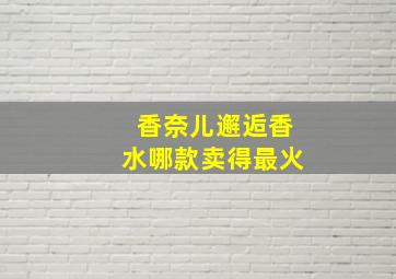 香奈儿邂逅香水哪款卖得最火