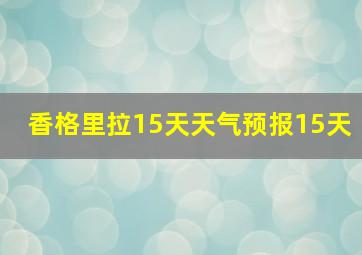 香格里拉15天天气预报15天