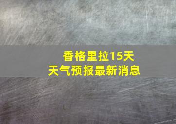 香格里拉15天天气预报最新消息