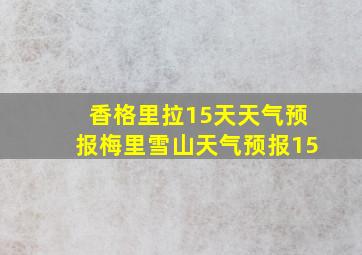 香格里拉15天天气预报梅里雪山天气预报15