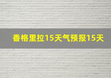 香格里拉15天气预报15天