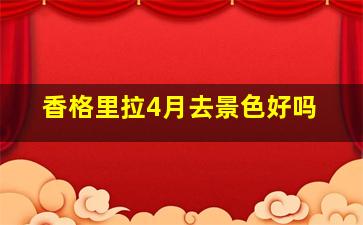 香格里拉4月去景色好吗