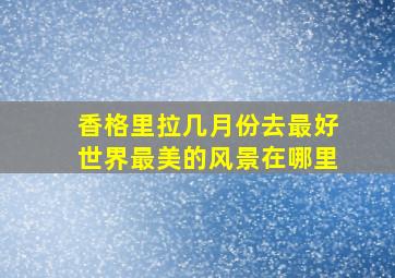 香格里拉几月份去最好世界最美的风景在哪里