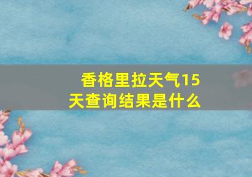 香格里拉天气15天查询结果是什么