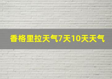 香格里拉天气7天10天天气