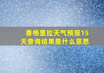 香格里拉天气预报15天查询结果是什么意思