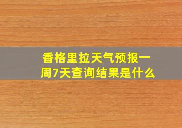 香格里拉天气预报一周7天查询结果是什么