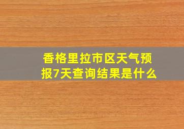 香格里拉市区天气预报7天查询结果是什么