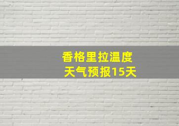 香格里拉温度天气预报15天