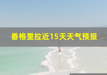 香格里拉近15天天气预报