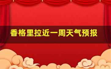 香格里拉近一周天气预报