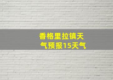 香格里拉镇天气预报15天气