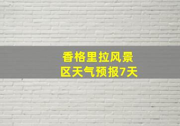 香格里拉风景区天气预报7天