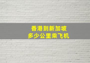 香港到新加坡多少公里乘飞机