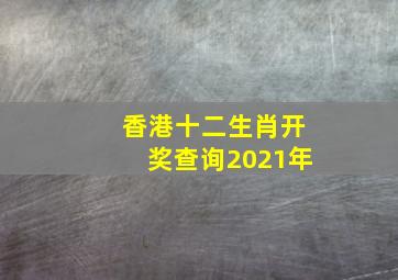 香港十二生肖开奖查询2021年