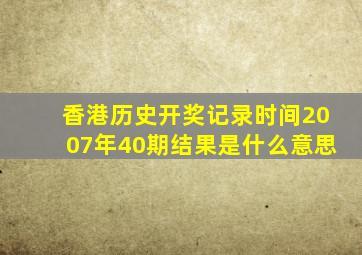 香港历史开奖记录时间2007年40期结果是什么意思