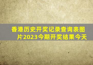 香港历史开奖记录查询表图片2023今期开奖结果今天