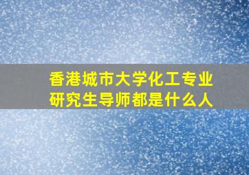 香港城市大学化工专业研究生导师都是什么人