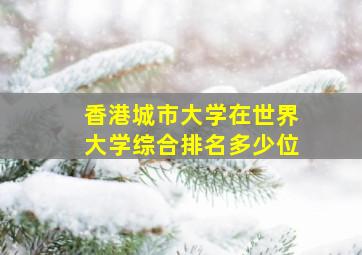 香港城市大学在世界大学综合排名多少位