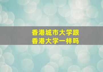 香港城市大学跟香港大学一样吗