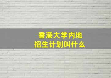 香港大学内地招生计划叫什么