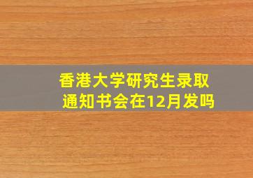 香港大学研究生录取通知书会在12月发吗