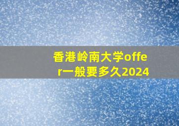 香港岭南大学offer一般要多久2024