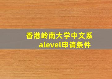 香港岭南大学中文系alevel申请条件