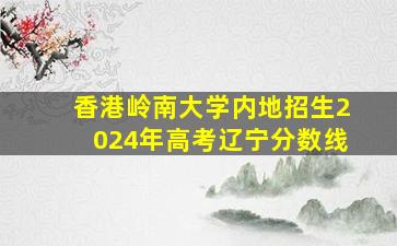 香港岭南大学内地招生2024年高考辽宁分数线