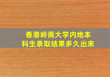 香港岭南大学内地本科生录取结果多久出来