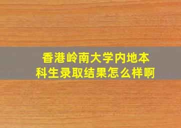 香港岭南大学内地本科生录取结果怎么样啊