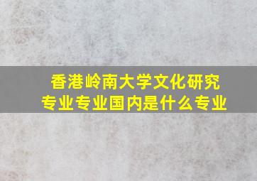 香港岭南大学文化研究专业专业国内是什么专业