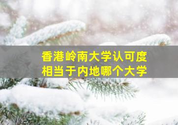 香港岭南大学认可度相当于内地哪个大学