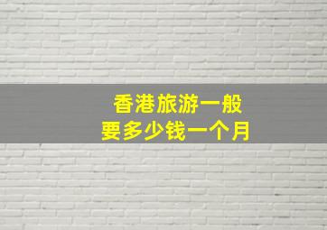 香港旅游一般要多少钱一个月