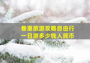 香港旅游攻略自由行一日游多少钱人民币