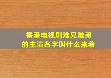 香港电视剧难兄难弟的主演名字叫什么来着