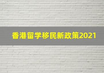 香港留学移民新政策2021