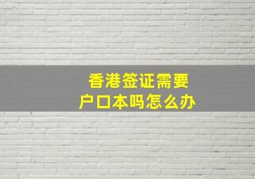 香港签证需要户口本吗怎么办