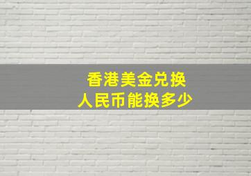 香港美金兑换人民币能换多少