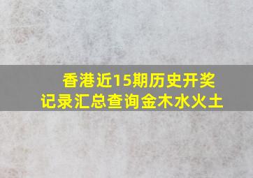 香港近15期历史开奖记录汇总查询金木水火土