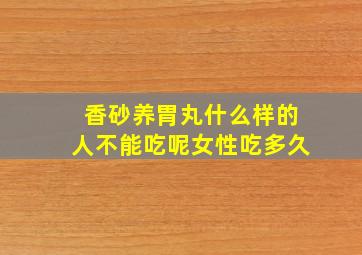 香砂养胃丸什么样的人不能吃呢女性吃多久