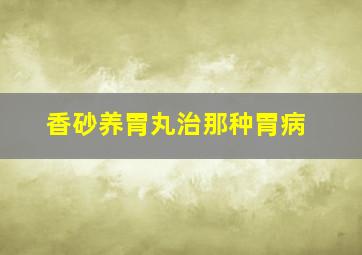 香砂养胃丸治那种胃病