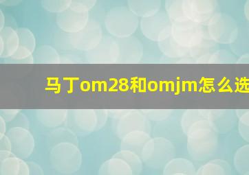 马丁om28和omjm怎么选