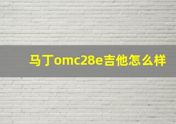 马丁omc28e吉他怎么样