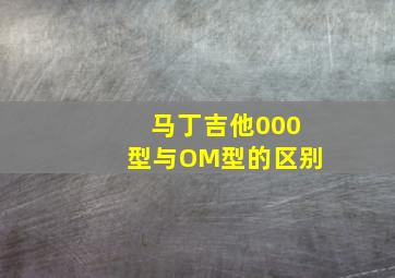 马丁吉他000型与OM型的区别