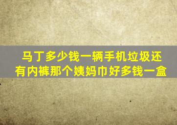 马丁多少钱一辆手机垃圾还有内裤那个姨妈巾好多钱一盒