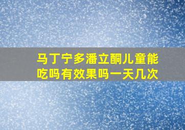 马丁宁多潘立酮儿童能吃吗有效果吗一天几次