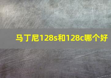 马丁尼128s和128c哪个好