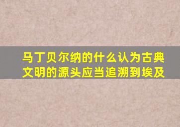 马丁贝尔纳的什么认为古典文明的源头应当追溯到埃及